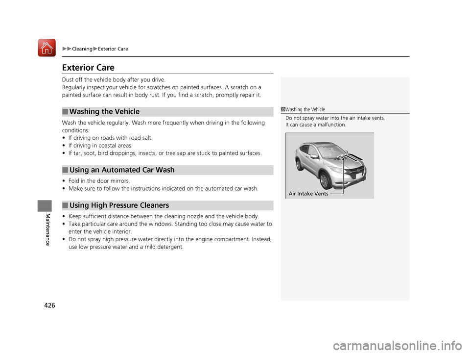 HONDA HR-V 2017 2.G Owners Manual 426
uuCleaning uExterior Care
Maintenance
Exterior Care
Dust off the vehicle body after you drive.
Regularly inspect your vehi cle for scratches on painted  surfaces. A scratch on a 
painted surface c