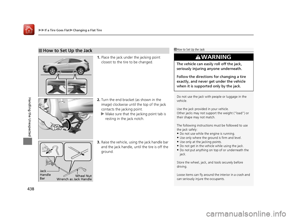 HONDA HR-V 2017 2.G Owners Manual uuIf a Tire Goes Flat uChanging a Flat Tire
438
Handling the Unexpected
1. Place the jack under the jacking point 
closest to the tire to be changed.
2. Turn the end bracket (as shown in the 
image) c