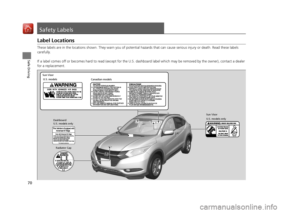 HONDA HR-V 2017 2.G Owners Manual 70
Safe Driving
Safety Labels
Label Locations
These labels are in the locations shown. They warn you of potential hazards that  can cause serious injury or death. Read these labels 
carefully.
If a la