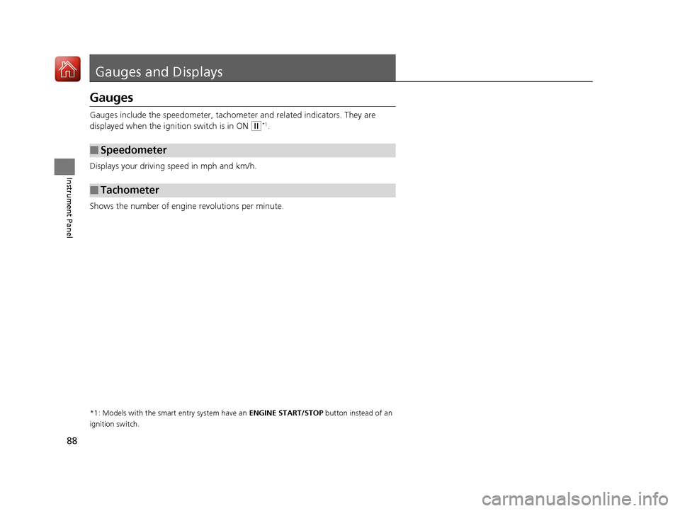 HONDA HR-V 2017 2.G Owners Manual 88
Instrument Panel
Gauges and Displays
Gauges
Gauges include the speedometer, tachometer and related indicators. They are 
displayed when the ignition switch is in ON 
(w*1.
Displays your driving spe