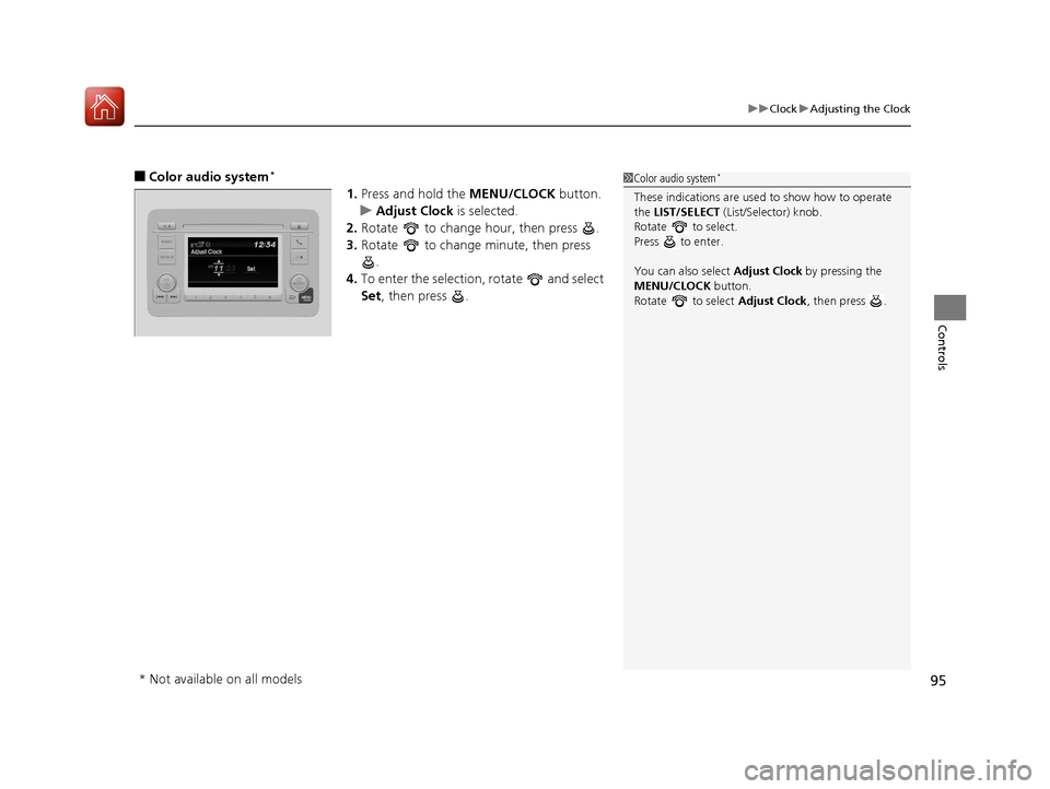 HONDA HR-V 2017 2.G Owners Manual 95
uuClock uAdjusting the Clock
Controls
■Color audio system*
1. Press and hold the  MENU/CLOCK button.
u Adjust Clock is selected.
2. Rotate   to change hour, then press  .
3. Rotate   to change mi