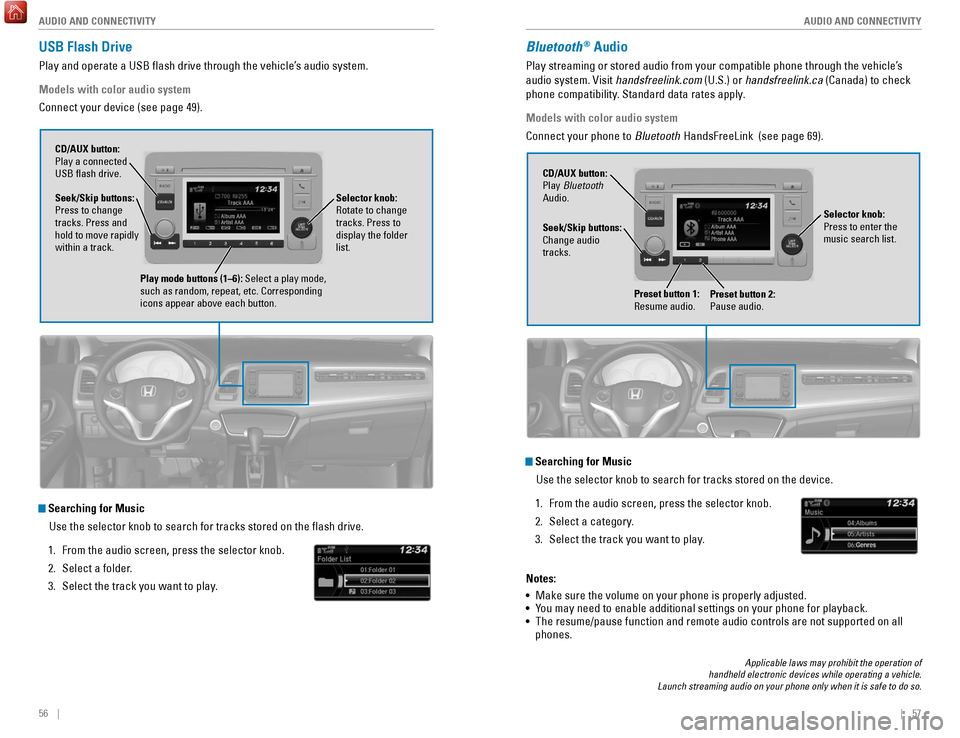 HONDA HR-V 2017 2.G Quick Guide 56 || 57
AUDIO AND CONNECTIVITY
AUDIO AND CONNECTIVITY
USB Flash Drive
Play and operate a USB flash drive through the vehicle’s audio system.
Models with color audio system
Connect your HONDA HR-V 2017 2.G Quick Guide 56 || 57
AUDIO AND CONNECTIVITY
AUDIO AND CONNECTIVITY
USB Flash Drive
Play and operate a USB flash drive through the vehicle’s audio system.
Models with color audio system
Connect your