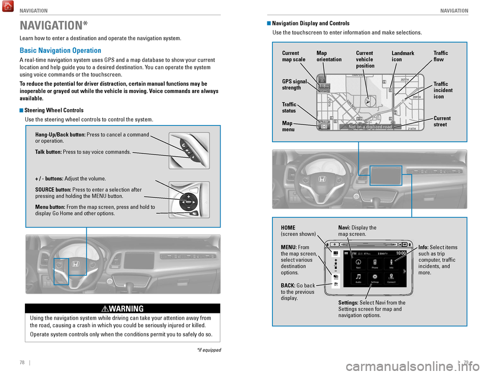 HONDA HR-V 2017 2.G Quick Guide 78 || 79
NAVIGATION
NAVIGATION
Learn how to enter a destination and operate the navigation system.
Basic Navigation Operation
A real-time navigation system uses GPS and a map database to HONDA HR-V 2017 2.G Quick Guide 78 || 79
NAVIGATION
NAVIGATION
Learn how to enter a destination and operate the navigation system.
Basic Navigation Operation
A real-time navigation system uses GPS and a map database to