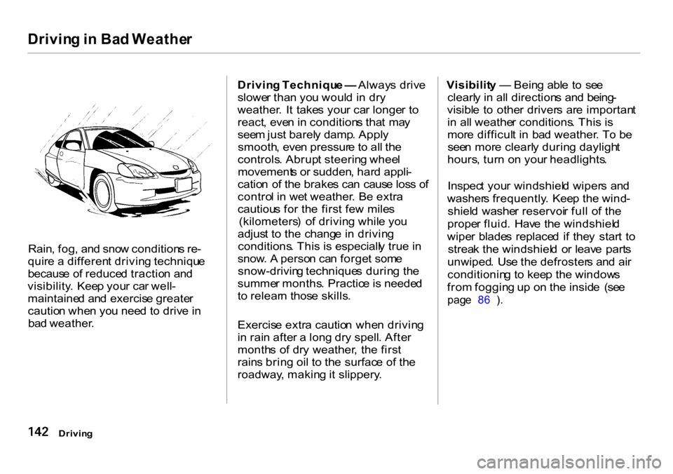 HONDA INSIGHT 2000 1.G Owners Manual Drivin
g in Ba d Weathe r
Rain , fog , an d sno w condition s re -
quir e a differen t drivin g techniqu e
becaus e o f reduce d tractio n an d
visibility . Kee p you r ca r well -
maintaine d an HONDA INSIGHT 2000 1.G Owners Manual Drivin
g in Ba d Weathe r
Rain , fog , an d sno w condition s re -
quir e a differen t drivin g techniqu e
becaus e o f reduce d tractio n an d
visibility . Kee p you r ca r well -
maintaine d an