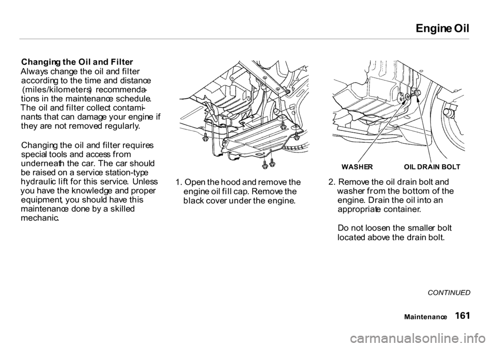HONDA INSIGHT 2000 1.G Owners Manual
Engin
e Oi l
Changin g th e Oi l an d Filte r
Alway s chang e th e oi l an d filte r
accordin g to th e tim e an d distanc e
(miles/kilometers ) recommenda -
tion s i n th e maintenanc e schedule HONDA INSIGHT 2000 1.G Owners Manual
Engin
e Oi l
Changin g th e Oi l an d Filte r
Alway s chang e th e oi l an d filte r
accordin g to th e tim e an d distanc e
(miles/kilometers ) recommenda -
tion s i n th e maintenanc e schedule