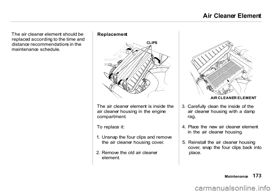 HONDA INSIGHT 2000 1.G Owners Manual Ai
r Cleane r Elemen t
Th e ai r cleane r elemen t shoul d b e
replace d accordin g to th e tim e an d
distanc e recommendation s in th e
maintenanc e schedule .
Replacemen
t
Th e ai r cleane HONDA INSIGHT 2000 1.G Owners Manual Ai
r Cleane r Elemen t
Th e ai r cleane r elemen t shoul d b e
replace d accordin g to th e tim e an d
distanc e recommendation s in th e
maintenanc e schedule .
Replacemen
t
Th e ai r cleane