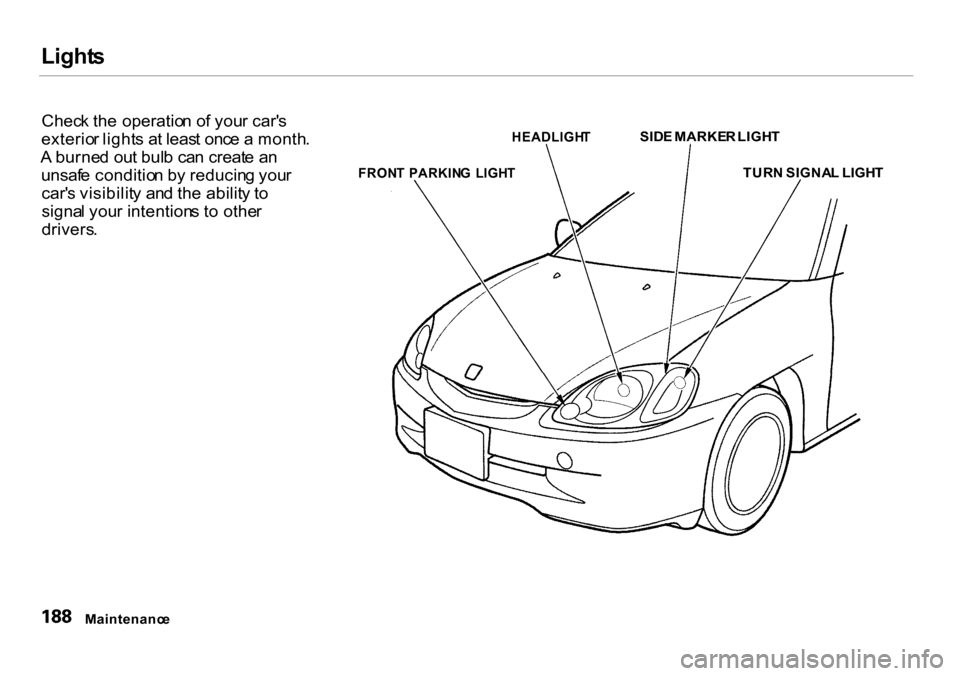 HONDA INSIGHT 2000 1.G Owners Manual Light
s
Chec k th e operatio n o f you r car s
exterio r light s a t leas t onc e a month .
A burne d ou t bul b ca n creat e a n
unsaf e conditio n b y reducin g you r
car s visibilit y an d th HONDA INSIGHT 2000 1.G Owners Manual Light
s
Chec k th e operatio n o f you r car s
exterio r light s a t leas t onc e a month .
A burne d ou t bul b ca n creat e a n
unsaf e conditio n b y reducin g you r
car s visibilit y an d th