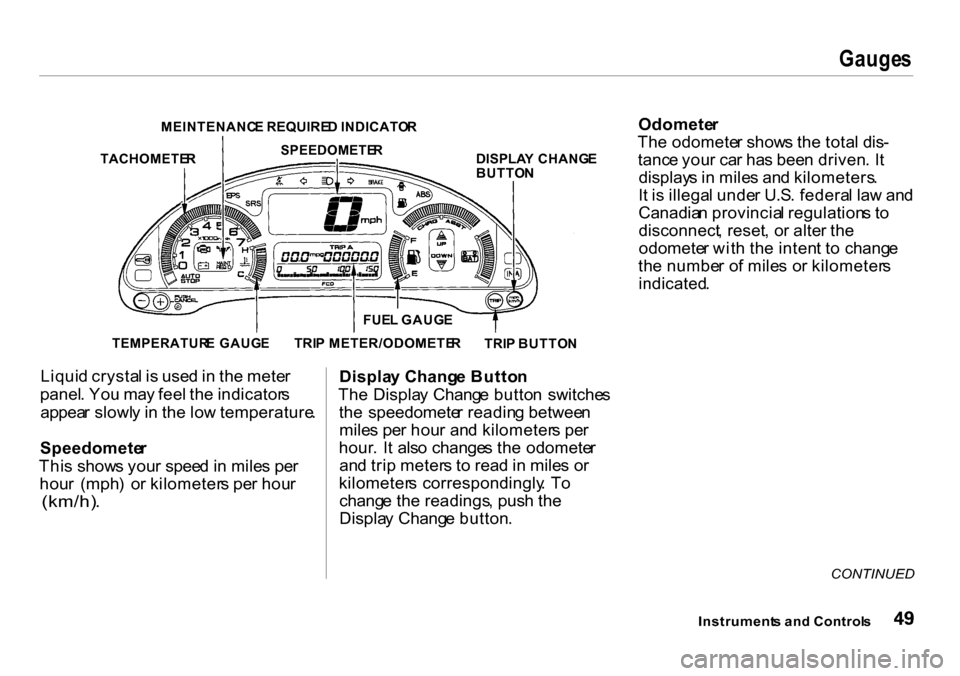 HONDA INSIGHT 2000 1.G Owners Manual Gauges
MEINTENANC E REQUIRE D INDICATO R
DISPLAY CHANG E
BUTTO N
TEMPERATUR E GAUG ETRIP BUTTO N
Liquid crysta l i s use d in th e mete r
panel . Yo u ma y fee l th e indicator s
appea r slowl y i n HONDA INSIGHT 2000 1.G Owners Manual Gauges
MEINTENANC E REQUIRE D INDICATO R
DISPLAY CHANG E
BUTTO N
TEMPERATUR E GAUG ETRIP BUTTO N
Liquid crysta l i s use d in th e mete r
panel . Yo u ma y fee l th e indicator s
appea r slowl y i n