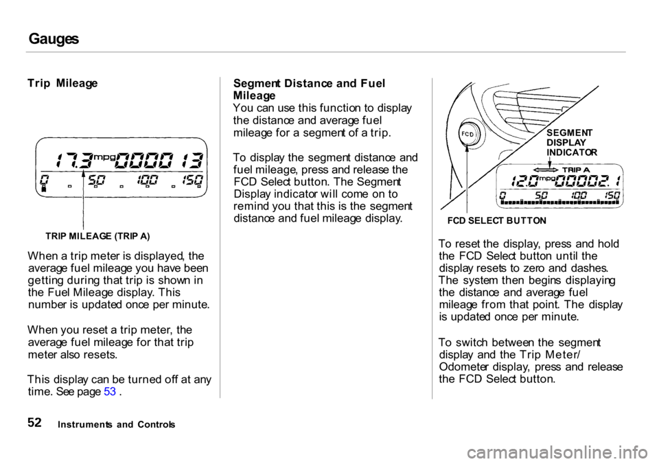 HONDA INSIGHT 2000 1.G Owners Manual Gauges
Trip Mileag e
Whe n a tri p mete r i s displayed , th e
averag e fue l mileag e yo u hav e bee n
gettin g durin g tha t tri p i s show n i n
th e Fue l Mileag e display . Thi s
numbe r i s HONDA INSIGHT 2000 1.G Owners Manual Gauges
Trip Mileag e
Whe n a tri p mete r i s displayed , th e
averag e fue l mileag e yo u hav e bee n
gettin g durin g tha t tri p i s show n i n
th e Fue l Mileag e display . Thi s
numbe r i s