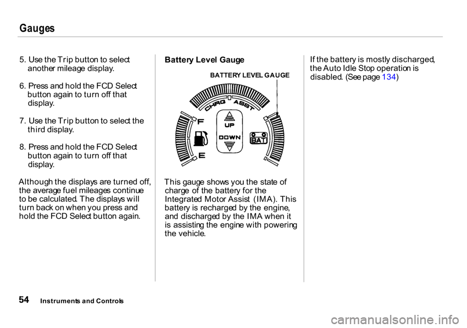 HONDA INSIGHT 2000 1.G Owners Manual Gauges
5. Us e th e Tri p butto n to selec t
anothe r mileag e display .
6 . Pres s an d hol d th e FC D Selec t
butto n agai n t o tur n of f tha t
display .
7. Us e th e Tri p butto n to selec t t HONDA INSIGHT 2000 1.G Owners Manual Gauges
5. Us e th e Tri p butto n to selec t
anothe r mileag e display .
6 . Pres s an d hol d th e FC D Selec t
butto n agai n t o tur n of f tha t
display .
7. Us e th e Tri p butto n to selec t t