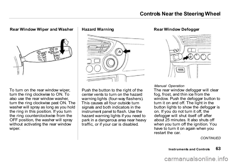 HONDA INSIGHT 2000 1.G Repair Manual Controls Nea r th e Steerin g Whee l
Rear Windo w Wipe r an d Washe r
T o tur n o n th e rea r windo w wiper ,
tur n th e rin g clockwis e t o ON . T o
als o us e th e rea r windo w washer ,
tur n HONDA INSIGHT 2000 1.G Repair Manual Controls Nea r th e Steerin g Whee l
Rear Windo w Wipe r an d Washe r
T o tur n o n th e rea r windo w wiper ,
tur n th e rin g clockwis e t o ON . T o
als o us e th e rea r windo w washer ,
tur n
