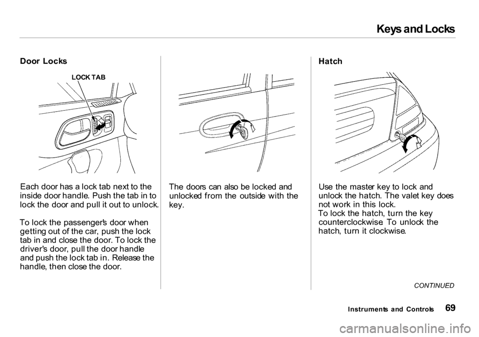 HONDA INSIGHT 2000 1.G Manual PDF Keys an d Lock s
Door  Lock s
LOCK TA B
Eac h doo r ha s a  loc k ta b nex t t o  th e
insid e doo r handle . Pus h th e ta b in  to
loc k th e  doo r an d pul l i t ou t t o unlock .
T o loc k th e  
