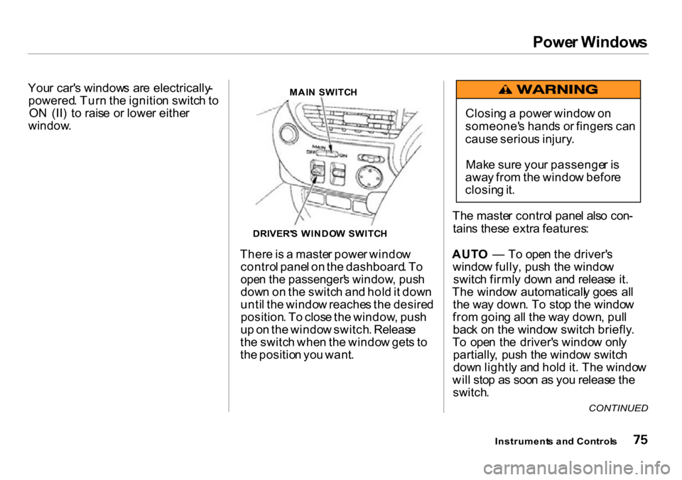 HONDA INSIGHT 2000 1.G Manual PDF Power Window s
Your car s window s ar e electrically -
powered . Tur n th e ignitio n switc h to
O N  (II )  t o rais e o r lowe r eithe r
window .MAIN  SWITC H
There is  a  maste r powe r windo w
co