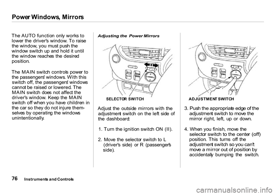 HONDA INSIGHT 2000 1.G Manual PDF Power Windows , Mirror s
The AUT O functio n  onl y work s t o
lowe r th e  driver s window . T o rais e
th e window , yo u mus t pus h th e
windo w switc h u p an d hol d it unti l
th e windo w reac