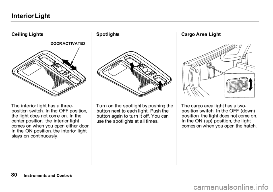 HONDA INSIGHT 2000 1.G Manual Online Interior Ligh t
Ceilin g Light s
DOOR ACTIVATE D
The interio r ligh t  ha s  a  three -
positio n  switch .  I n th e  OF F position ,
th e ligh t  doe s no t com e  on .  I n th e
cente r position , 