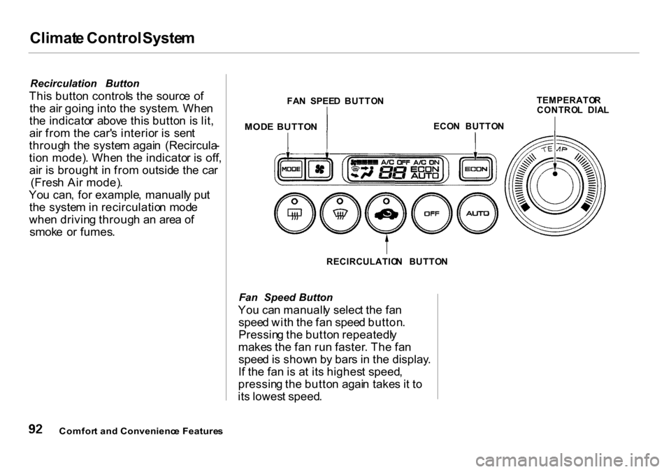 HONDA INSIGHT 2000 1.G Owners Manual
Climat
e Control System
Recirculation Button
Thi s butto n control s th e sourc e o f
th e ai r goin g int o th e system . Whe n
th e indicato r abov e thi s butto n i s lit ,
ai r fro m th e ca HONDA INSIGHT 2000 1.G Owners Manual
Climat
e Control System
Recirculation Button
Thi s butto n control s th e sourc e o f
th e ai r goin g int o th e system . Whe n
th e indicato r abov e thi s butto n i s lit ,
ai r fro m th e ca