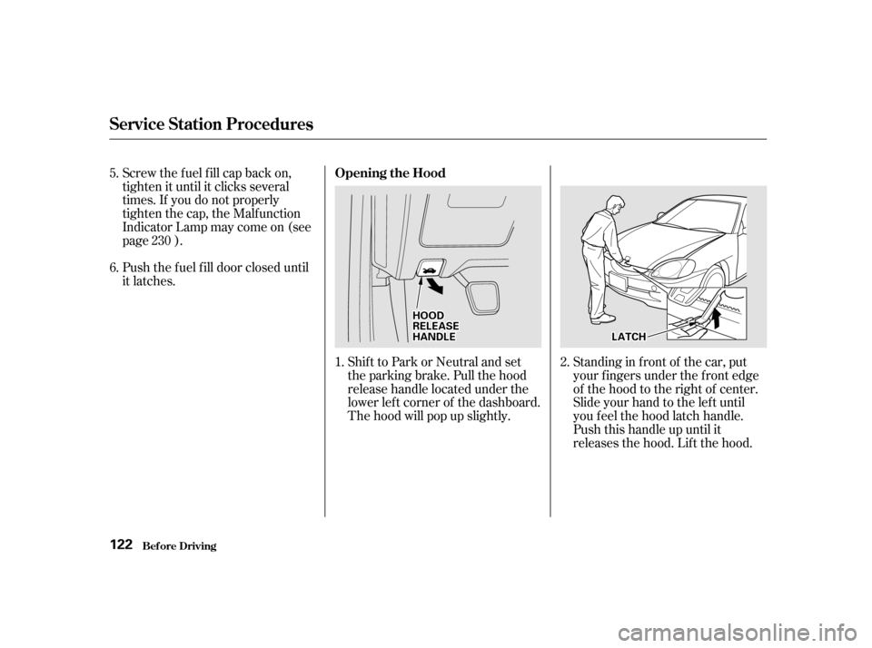 HONDA INSIGHT 2001 1.G Owners Manual Shift to Park or Neutral and set 
the parking brake. Pull the hood
release handle located under the
lower lef t corner of the dashboard.
The hood will pop up slightly.
Screw the f uel f ill cap back o