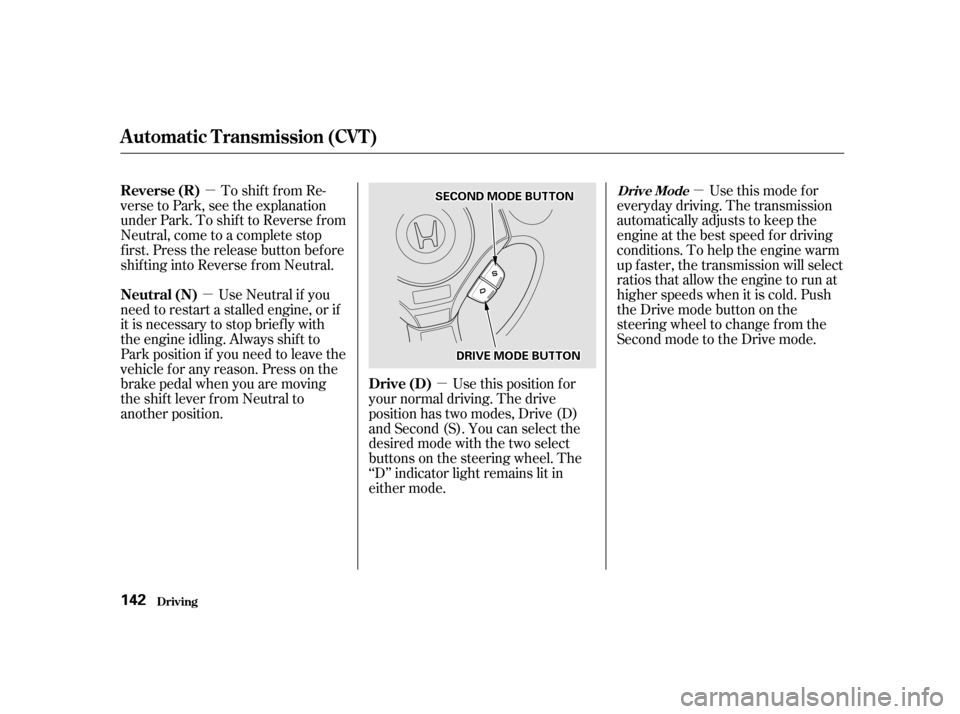 HONDA INSIGHT 2001 1.G Owners Manual µ
µ µ
µ
To shift from Re-
verse to Park, see the explanation 
under Park. To shif t to Reverse f rom
Neutral, come to a complete stop
first. Press the release button before
shifting into Rever