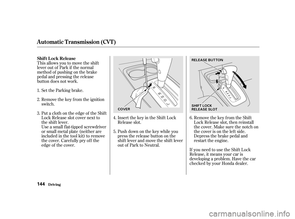 HONDA INSIGHT 2001 1.G Owners Manual This allows you to move the shif t 
lever out of Park if the normal
method of pushing on the brake
pedal and pressing the release
button does not work.Set the Parking brake. 
Remove the key from the i
