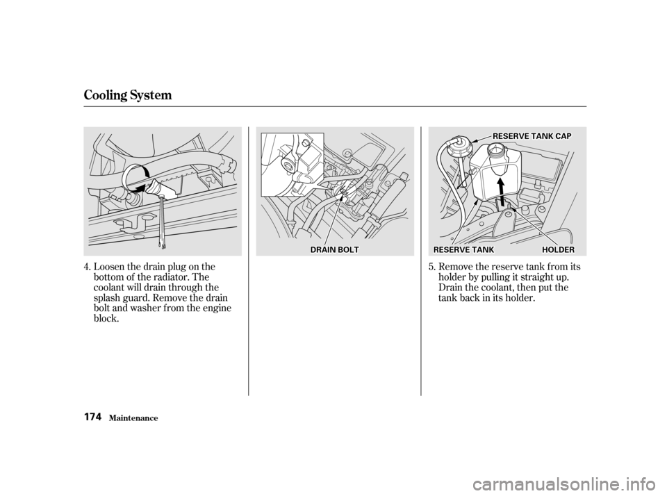 HONDA INSIGHT 2001 1.G Owners Manual Loosen the drain plug on the 
bottom of the radiator. The
coolant will drain through the
splash guard. Remove the drain
bolt and washer f rom the engine
block.Remove the reserve tank f rom its
holder 
