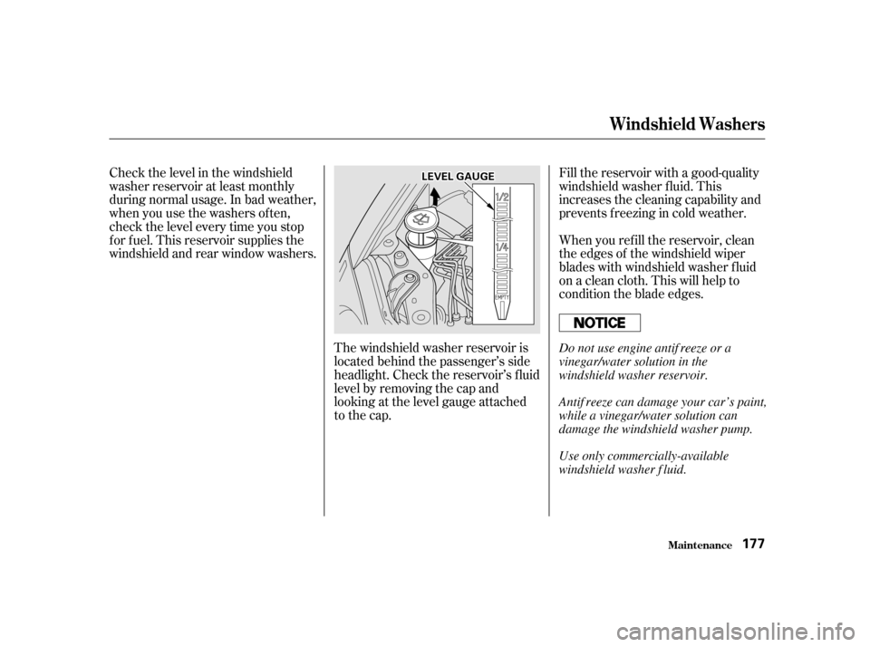 HONDA INSIGHT 2001 1.G User Guide Check the level in the windshield 
washer reservoir at least monthly
during normal usage. In bad weather,
when you use the washers of ten,
check the level every time you stop
f or f uel. This reservoi