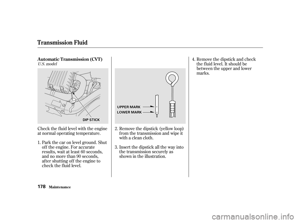 HONDA INSIGHT 2001 1.G Owners Manual Check the f luid level with the engine
at normal operating temperature.Insert the dipstick all the way into
the transmission securely as
shown in the illustration.
Remove the dipstick (yellow loop)
f HONDA INSIGHT 2001 1.G Owners Manual Check the f luid level with the engine
at normal operating temperature.Insert the dipstick all the way into
the transmission securely as
shown in the illustration.
Remove the dipstick (yellow loop)
f