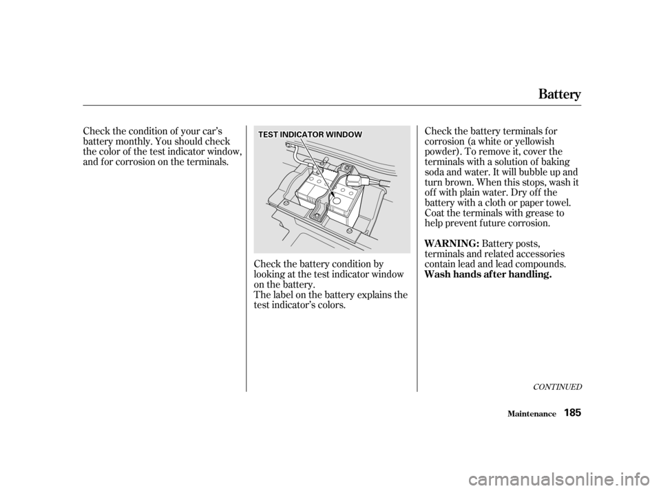 HONDA INSIGHT 2001 1.G Owners Manual Check the battery terminals for 
corrosion (a white or yellowish
powder). To remove it, cover the
terminals with a solution of baking
soda and water. It will bubble up and
turn brown. When this stops,