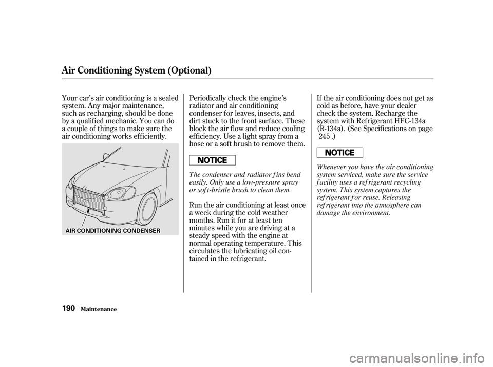 HONDA INSIGHT 2001 1.G User Guide Periodically check the engine’s 
radiator and air conditioning
condenser f or leaves, insects, and
dirt stuck to the f ront surf ace. These
block the air f low and reduce cooling
ef f iciency. Use a