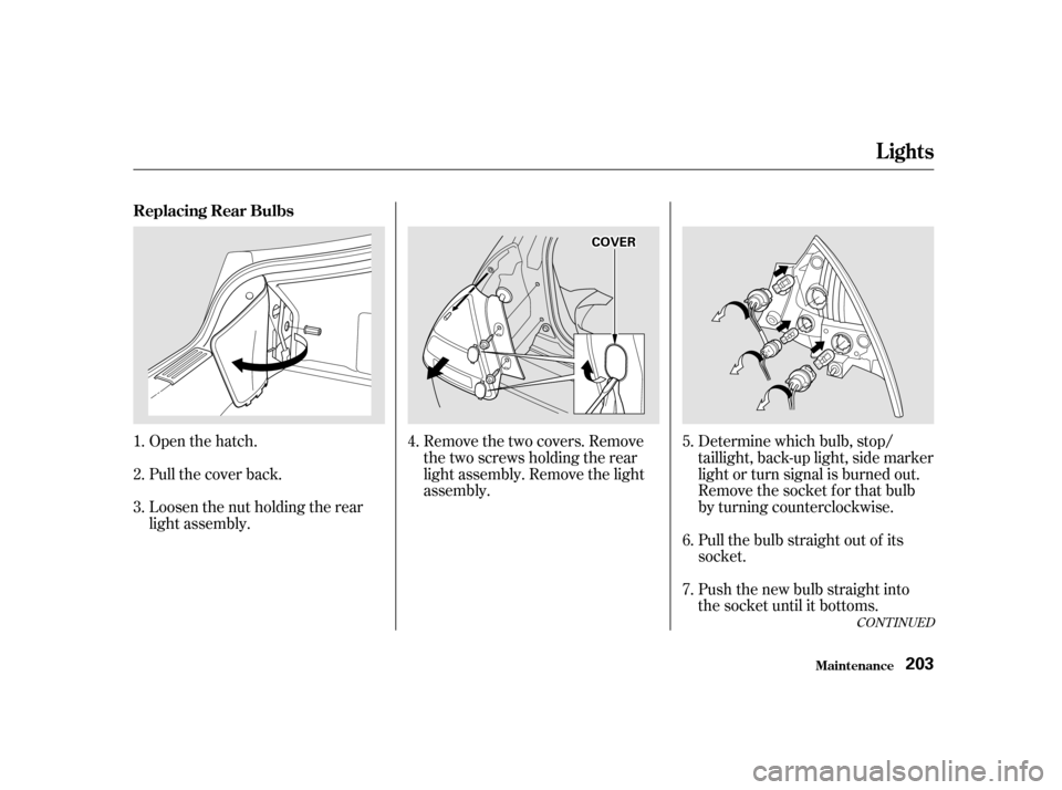 HONDA INSIGHT 2001 1.G Owners Manual CONT INUED
Open the hatch.Determine which bulb, stop/
taillight, back-up light, side marker 
light or turn signal is burned out.
Remove the socket f or that bulb
by turning counterclockwise.
Pull the 