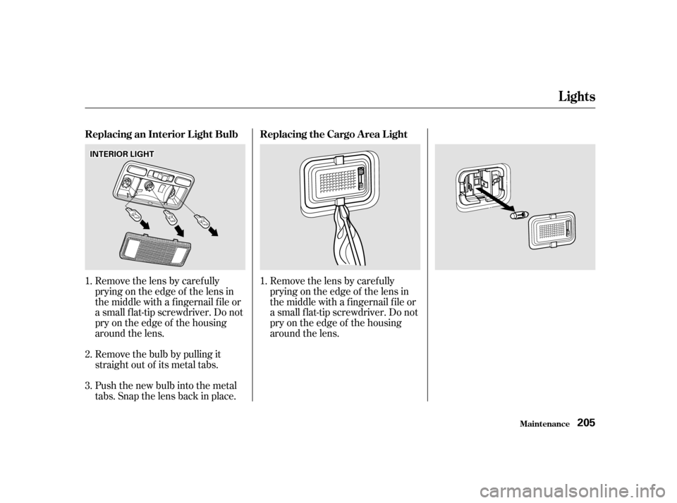 HONDA INSIGHT 2001 1.G Owners Manual Removethelensbycarefully 
prying on the edge of the lens in
the middle with a f ingernail f ile or
a small f lat-tip screwdriver. Do not
pry on the edge of the housing
around the lens. 
Remove the bul