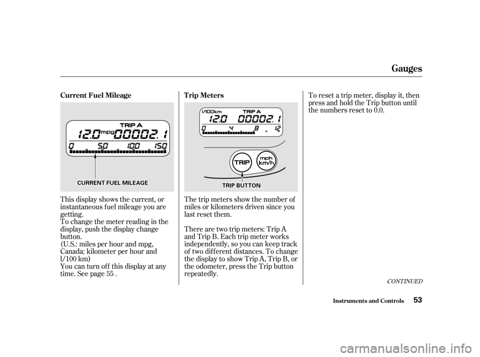 HONDA INSIGHT 2001 1.G Workshop Manual This display shows the current, or 
instantaneous fuel mileage you are
getting.The trip meters show the number of
miles or kilometers driven since you
last reset them. 
There are two trip meters: Trip