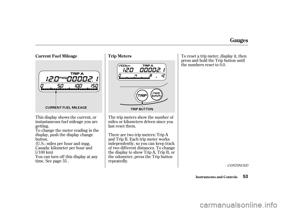 HONDA INSIGHT 2001 1.G Owners Manual This display shows the current, or 
instantaneous fuel mileage you are
getting.The trip meters show the number of
miles or kilometers driven since you
last reset them. 
There are two trip meters: Trip