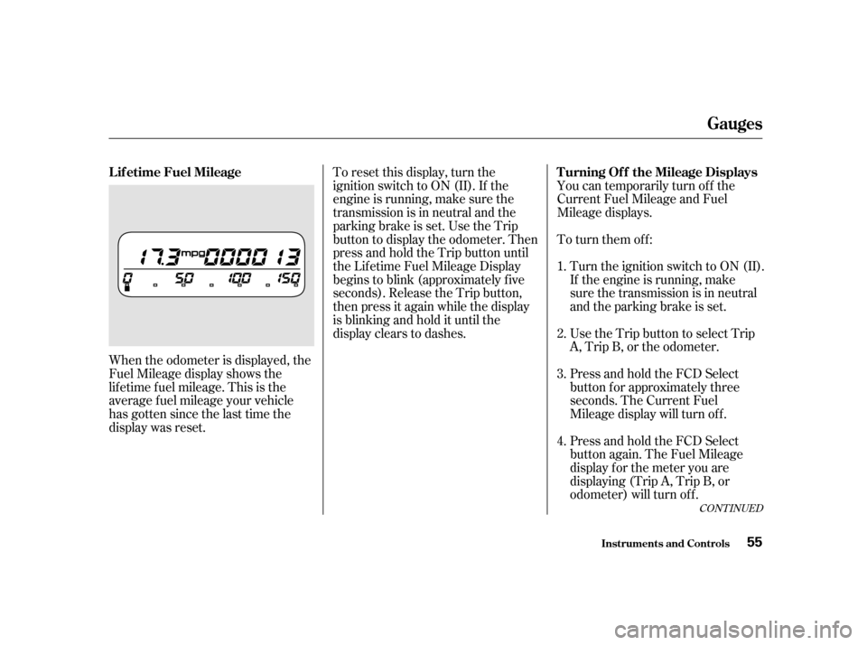 HONDA INSIGHT 2001 1.G Owners Manual You can temporarily turn off the 
Current Fuel Mileage and Fuel
Mileage displays. 
To turn them off:
When the odometer is displayed, the 
Fuel Mileage display shows the
lif etime f uel mileage. This i