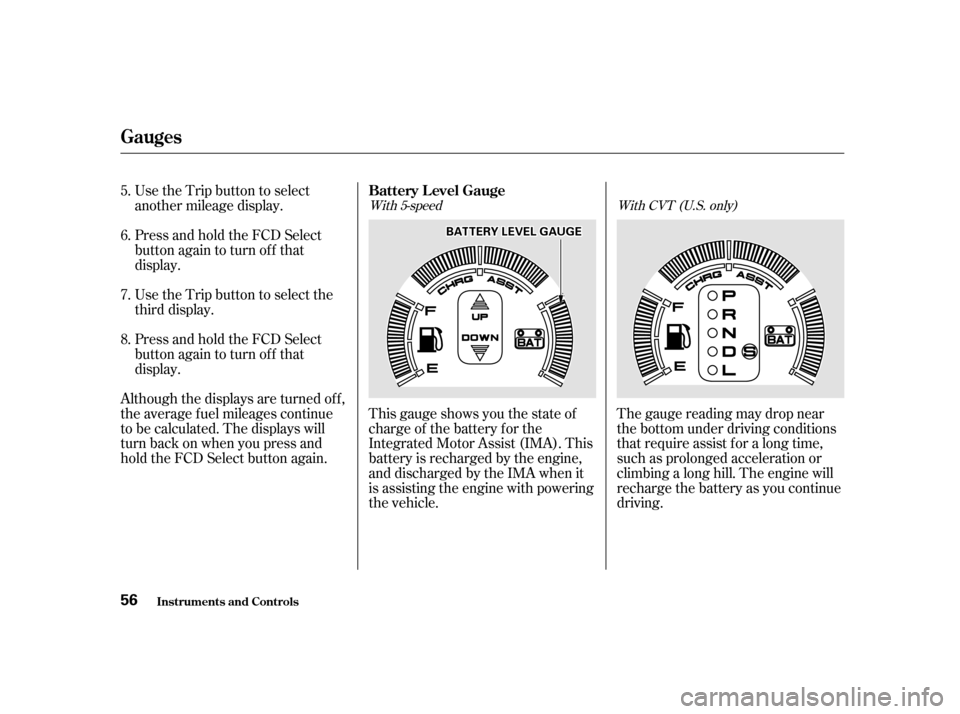 HONDA INSIGHT 2001 1.G Owners Manual Use the Trip button to select 
another mileage display. 
Press and hold the FCD Select 
button again to turn off that
display. 
Use the Trip button to select the 
third display. 
Press and hold the FC