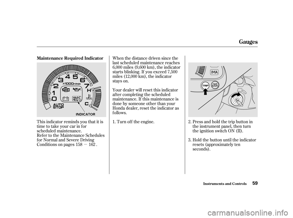 HONDA INSIGHT 2001 1.G Workshop Manual µ
This indicator reminds you that it is 
time to take your car in for
scheduled maintenance. When the distance driven since the
last scheduled maintenance reaches
6,000 miles (9,600 km), the indicat