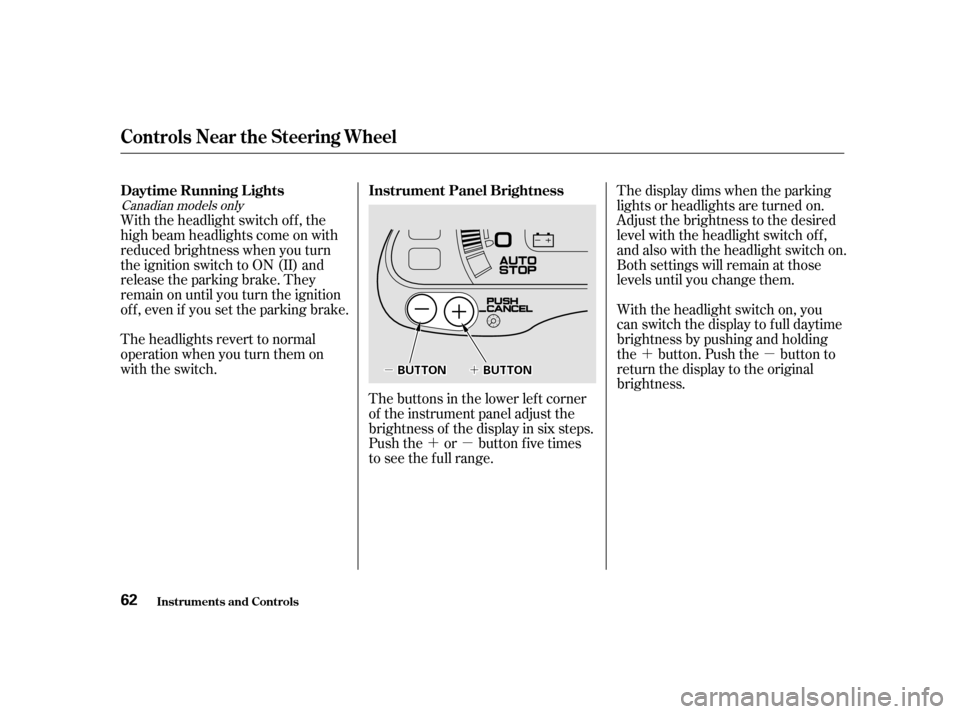 HONDA INSIGHT 2001 1.G Owners Manual ´µ
´µ
´´µµ Thedisplaydimswhentheparking 
lights or headlights are turned on.
Adjust the brightness to the desired
level with the headlight switch of f ,
and also with the headlight swi