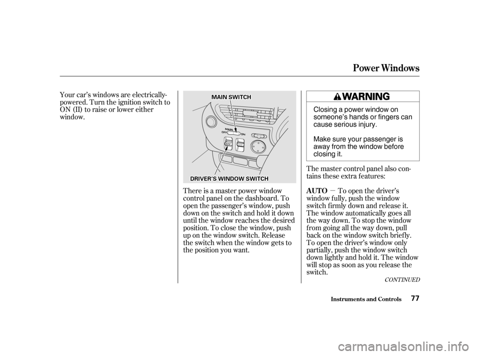 HONDA INSIGHT 2001 1.G Owners Manual µ
Your car’s windows are electrically- 
powered. Turn the ignition switch to
ON (II) to raise or lower either
window.
The master control panel also con-
tains these extra features:To open the driv