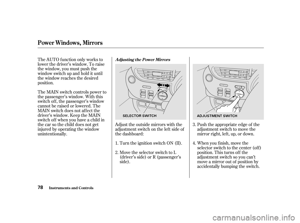 HONDA INSIGHT 2001 1.G Owners Manual The AUTO f unction only works to 
lower the driver’s window. To raise
the window, you must push the
window switch up and hold it until
the window reaches the desired
position.Adjust the outside mirr