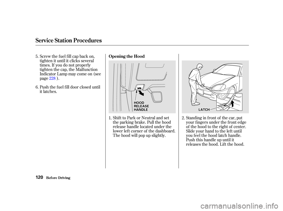 HONDA INSIGHT 2002 1.G Owners Manual Shift to Park or Neutral and set
the parking brake. Pull the hood
release handle located under the
lower lef t corner of the dashboard.
The hood will pop up slightly.
Screw the f uel f ill cap back on