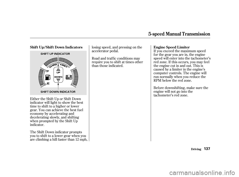 HONDA INSIGHT 2002 1.G Owners Guide If you exceed the maximum speed
f or the gear you are in, the engine
speed will enter into the tachometer’s
red zone. If this occurs, you may f eel
the engine cut in and out. This is
caused by a lim