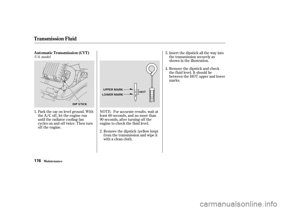 HONDA INSIGHT 2002 1.G Repair Manual Park the car on level ground. With
the A/C of f , let the engine run
until the radiator cooling f an
cycles on and of f twice. Then turn
of f the engine.Insert the dipstick all the way into
the transm HONDA INSIGHT 2002 1.G Repair Manual Park the car on level ground. With
the A/C of f , let the engine run
until the radiator cooling f an
cycles on and of f twice. Then turn
of f the engine.Insert the dipstick all the way into
the transm