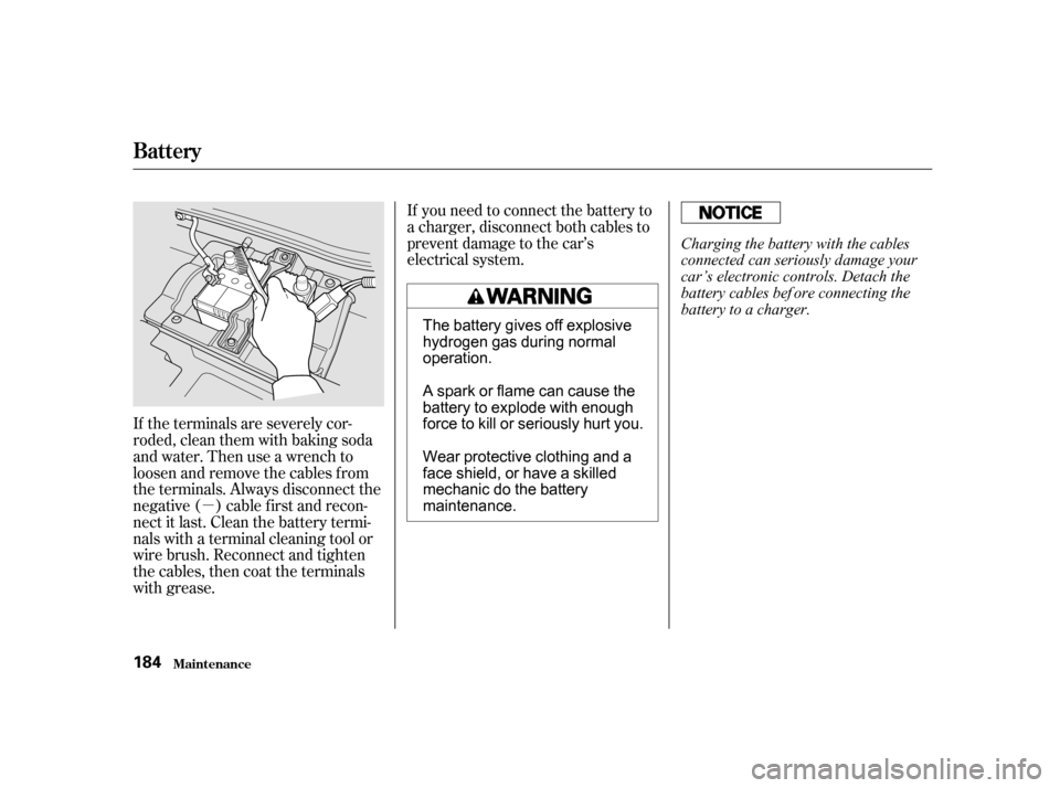 HONDA INSIGHT 2002 1.G Owners Manual µ
If the terminals are severely cor-
roded, clean them with baking soda
and water. Then use a wrench to
loosen and remove the cables f rom
the terminals. Always disconnect the
negative ( ) cable f i
