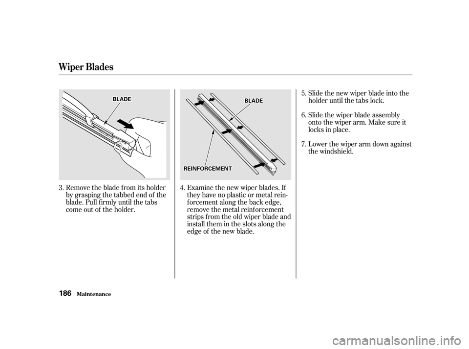 HONDA INSIGHT 2002 1.G Owners Manual Remove the blade f rom its holder
by grasping the tabbed end of the
blade. Pull f irmly until the tabs
come out of the holder.Examine the new wiper blades. If
they have no plastic or metal rein-
f orc