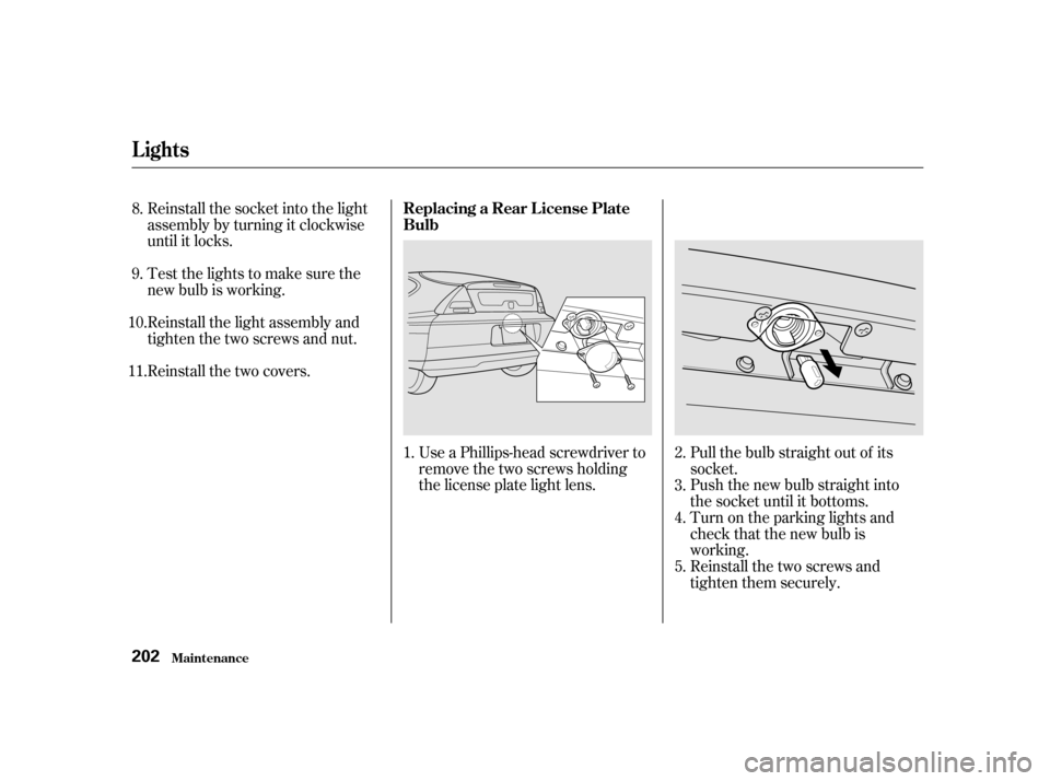 HONDA INSIGHT 2002 1.G User Guide Reinstall the socket into the light
assembly by turning it clockwise
until it locks.
Testthelightstomakesurethe
new bulb is working.
Reinstall the light assembly and
tighten the two screws and nut.
Re