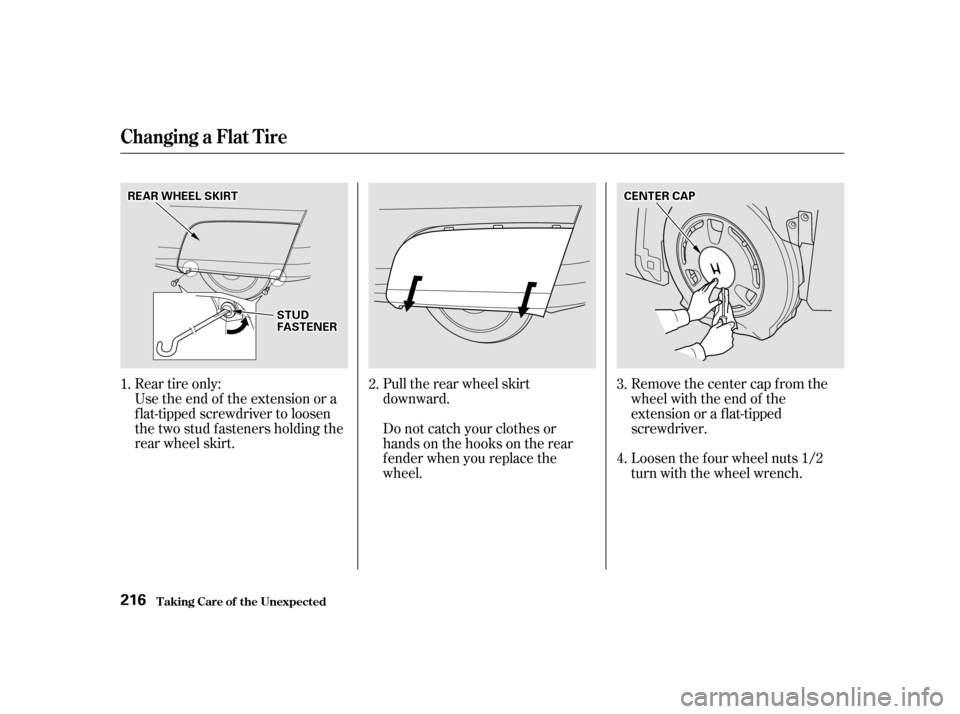 HONDA INSIGHT 2002 1.G Owners Manual Rear tire only:
Use the end of the extension or a
f lat-tipped screwdriver to loosen
the two stud f asteners holding the
rear wheel skirt.Pull the rear wheel skirt
downward.
Remove the center cap from
