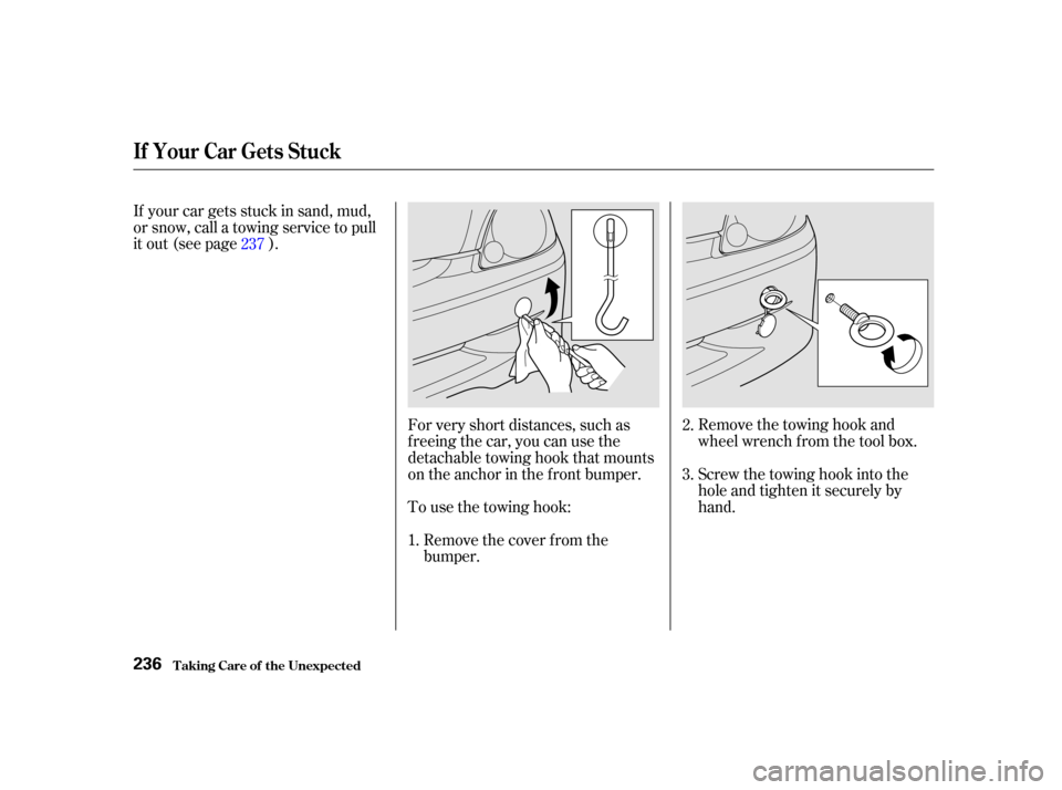 HONDA INSIGHT 2002 1.G Owners Manual If your car gets stuck in sand, mud,
or snow, call a towing service to pull
it out (see page ).To use the towing hook:Remove the cover f rom the
bumper. Remove the towing hook and
wheel wrench f rom t