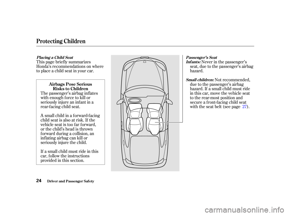 HONDA INSIGHT 2002 1.G Owners Manual The passenger’s airbag inf lates
with enough f orce to kill or
seriously injure an inf ant in a
rear-facing child seat.
If a small child must ride in this
car, f ollow the instructions
provided in t