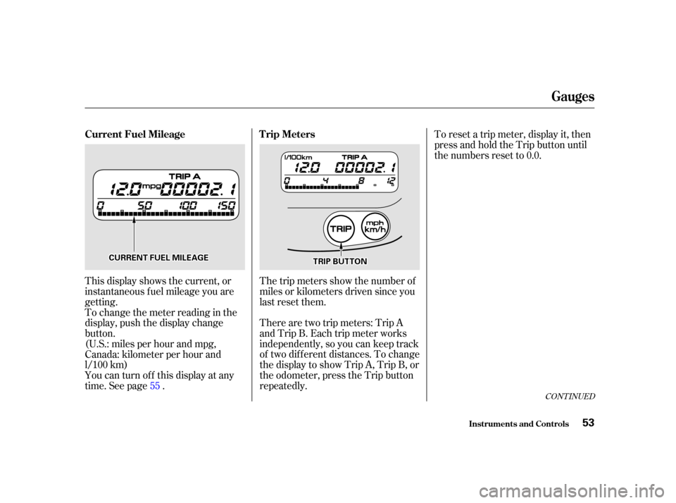 HONDA INSIGHT 2002 1.G Owners Manual This display shows the current, or
instantaneous fuel mileage you are
getting.The trip meters show the number of
miles or kilometers driven since you
last reset them.
There are two trip meters: Trip A