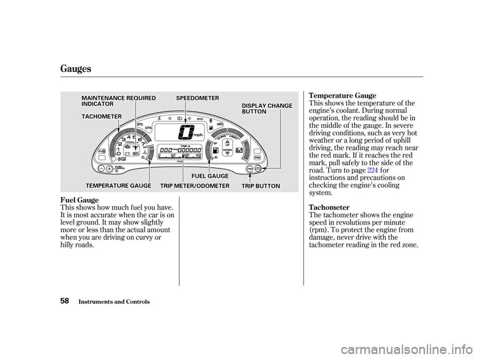 HONDA INSIGHT 2002 1.G User Guide This shows how much f uel you have.
It is most accurate when the car is on
level ground. It may show slightly
more or less than the actual amount
whenyouaredrivingoncurvyor
hilly roads.This shows the 