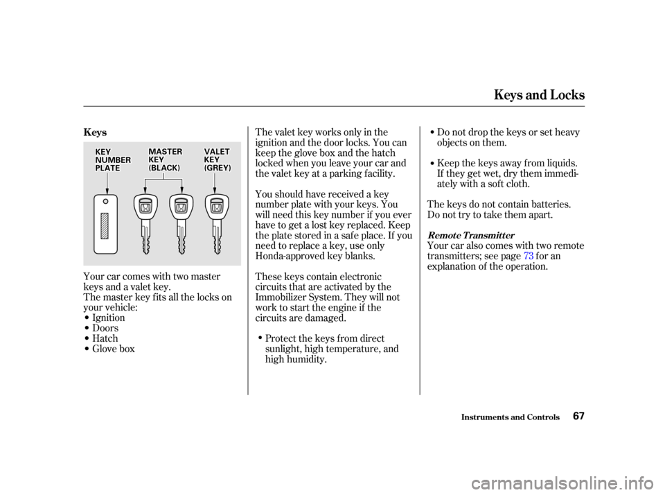 HONDA INSIGHT 2002 1.G Owners Manual Donotdropthekeysorsetheavy
objects on them.
Keep the keys away f rom liquids.
If they get wet, dry them immedi-
ately with a soft cloth.
The keys do not contain batteries.
Do not try to take them apar